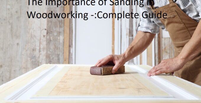 The Importance of Sanding in Woodworking Complete Guide